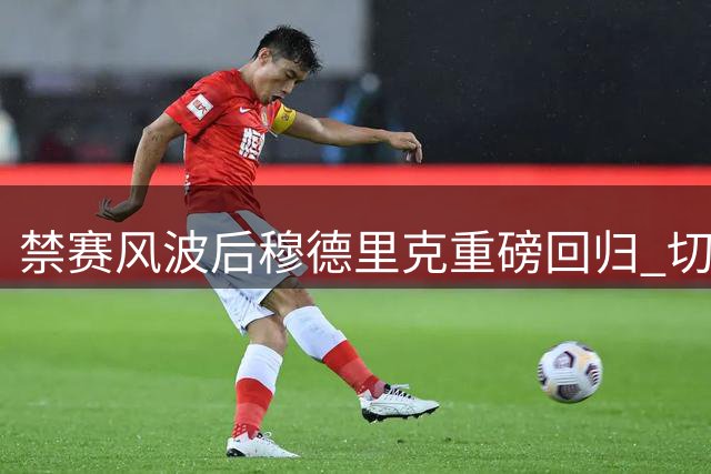禁赛风波后穆德里克重磅回归 切尔西球迷热情迎接