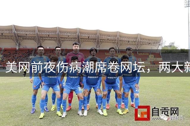 美网前夜伤病潮席卷网坛，两大新星健康亮红灯
